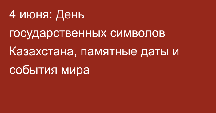 4 июня: День государственных символов Казахстана, памятные даты и события мира