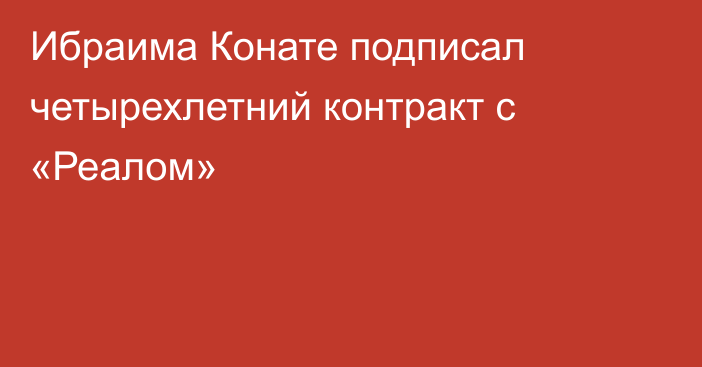 Ибраима Конате подписал четырехлетний контракт с «Реалом»