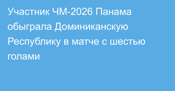 Участник ЧМ-2026 Панама обыграла Доминиканскую Республику в матче с шестью голами