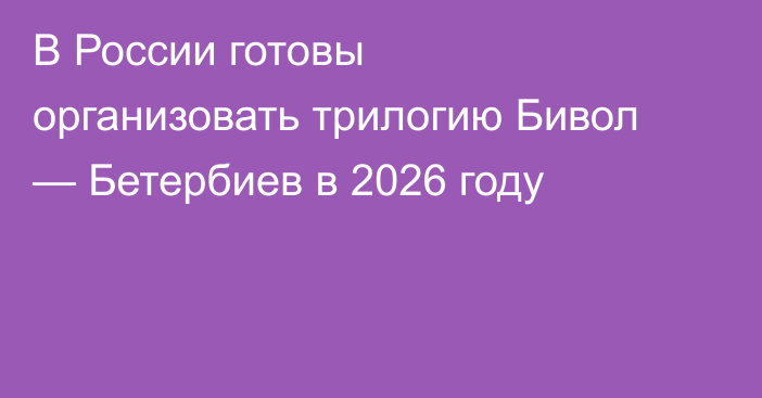 В России готовы организовать трилогию Бивол — Бетербиев в 2026 году