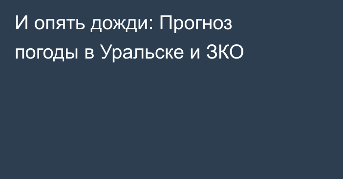 И опять дожди: Прогноз погоды в Уральске и ЗКО