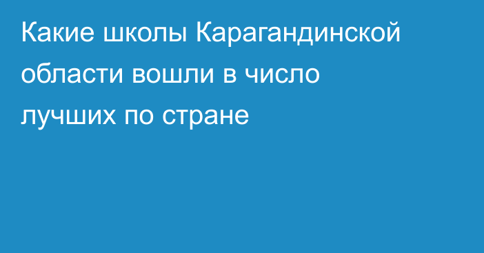 Какие школы Карагандинской области вошли в число лучших по стране