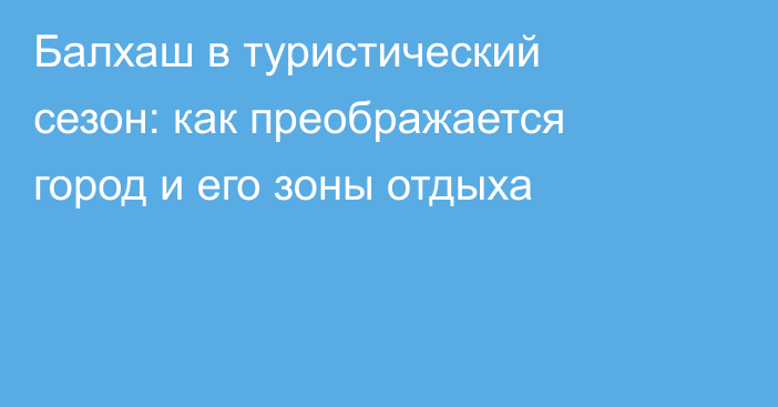 Балхаш в туристический сезон: как преображается город и его зоны отдыха
