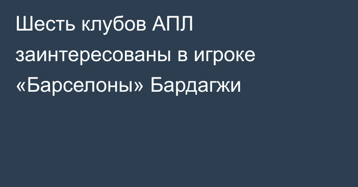Шесть клубов АПЛ заинтересованы в игроке «Барселоны» Бардагжи