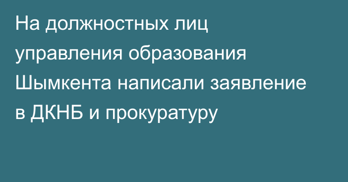 На должностных лиц управления образования Шымкента написали заявление в ДКНБ и прокуратуру