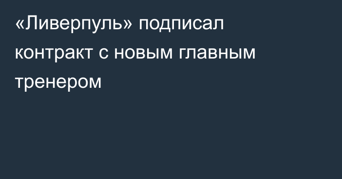 «Ливерпуль» подписал контракт с новым главным тренером
