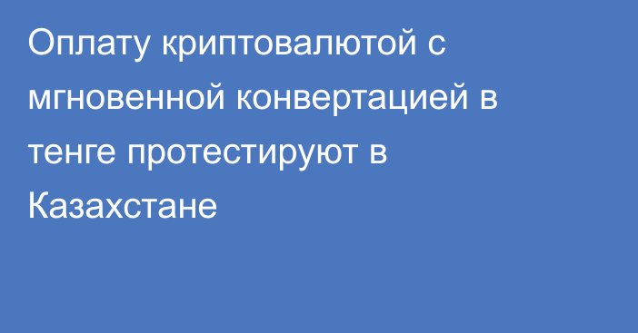 Оплату криптовалютой с мгновенной конвертацией в тенге протестируют в Казахстане
