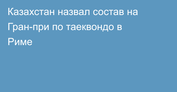 Казахстан назвал состав на Гран-при по таеквондо в Риме