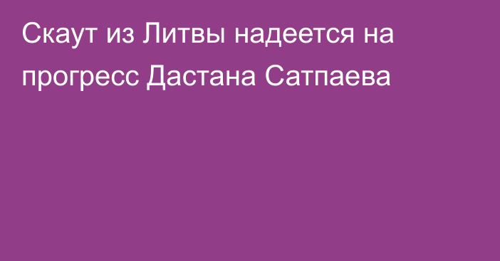 Скаут из Литвы надеется на прогресс Дастана Сатпаева