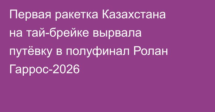 Первая ракетка Казахстана на тай-брейке вырвала путёвку в полуфинал Ролан Гаррос-2026