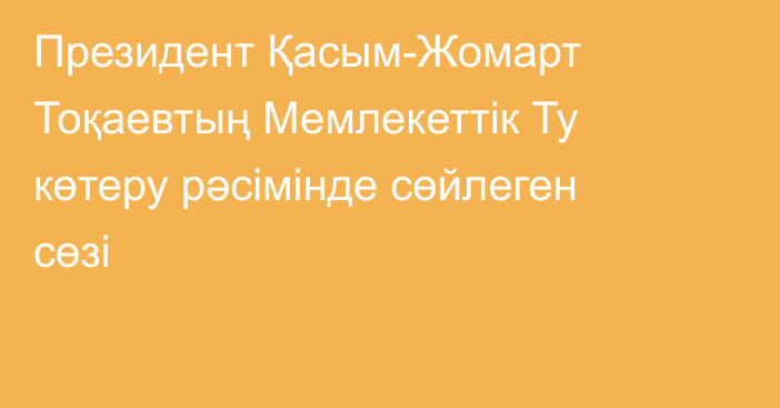 Президент Қасым-Жомарт Тоқаевтың Мемлекеттік Ту көтеру рәсімінде сөйлеген сөзі
