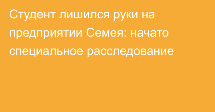 Студент лишился руки на предприятии Семея: начато специальное расследование