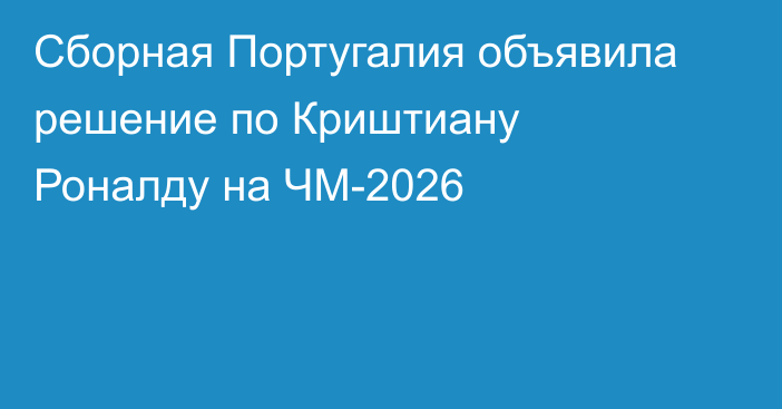 Сборная Португалия объявила решение по Криштиану Роналду на ЧМ-2026