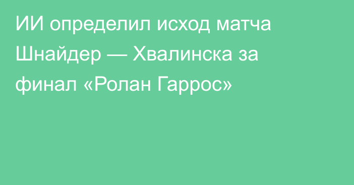 ИИ определил исход матча Шнайдер — Хвалинска за финал «Ролан Гаррос»