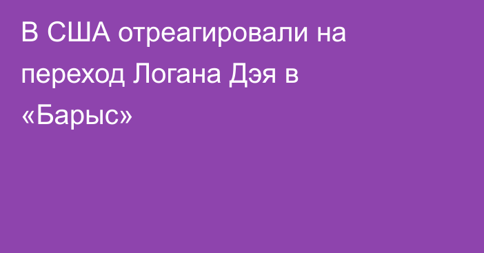 В США отреагировали на переход Логана Дэя в «Барыс»