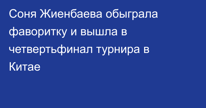 Соня Жиенбаева обыграла фаворитку и вышла в четвертьфинал турнира в Китае