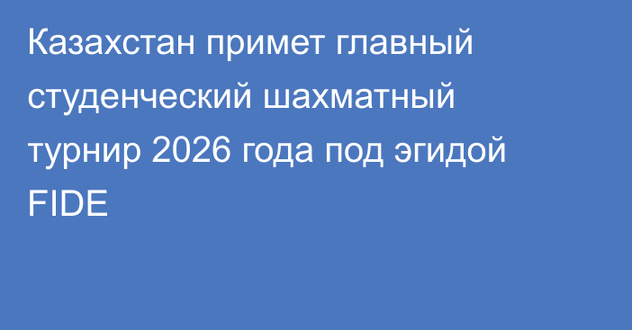 Казахстан примет главный студенческий шахматный турнир 2026 года под эгидой FIDE