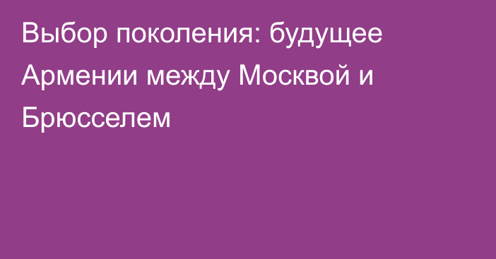 Выбор поколения: будущее Армении между Москвой и Брюсселем