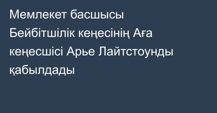 Мемлекет басшысы Бейбітшілік кеңесінің Аға кеңесшісі Арье Лайтстоунды қабылдады