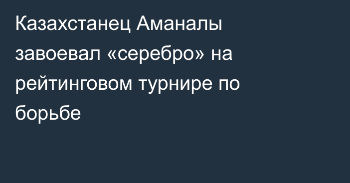 Казахстанец Аманалы завоевал «серебро» на рейтинговом турнире по борьбе