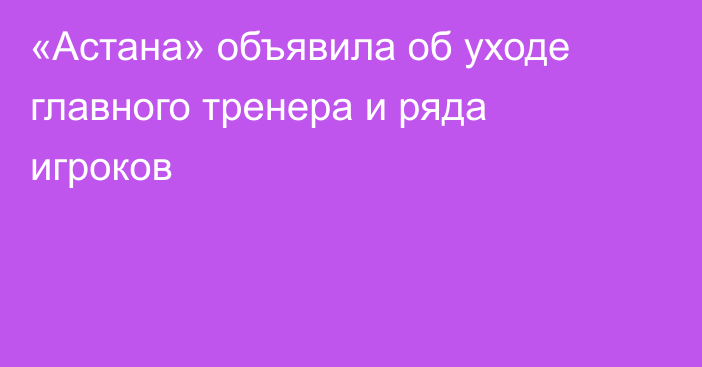 «Астана» объявила об уходе главного тренера и ряда игроков