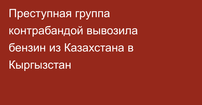 Преступная группа контрабандой вывозила бензин из Казахстана в Кыргызстан