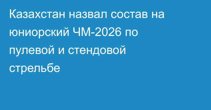 Казахстан назвал состав на юниорский ЧМ-2026 по пулевой и стендовой стрельбе