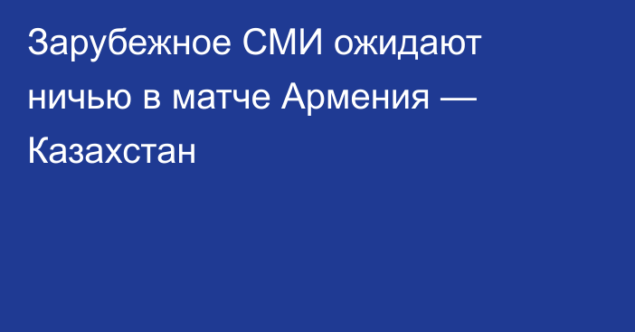 Зарубежное СМИ ожидают ничью в матче Армения — Казахстан