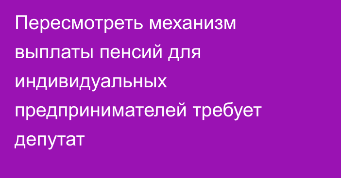 Пересмотреть механизм выплаты пенсий для индивидуальных предпринимателей требует депутат