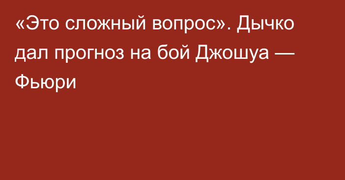 «Это сложный вопрос». Дычко дал прогноз на бой Джошуа — Фьюри