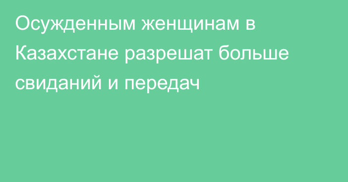 Осужденным женщинам в Казахстане разрешат больше свиданий и передач