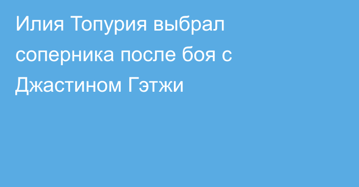 Илия Топурия выбрал соперника после боя с Джастином Гэтжи