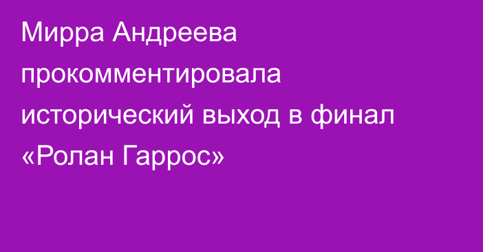 Мирра Андреева прокомментировала исторический выход в финал «Ролан Гаррос»