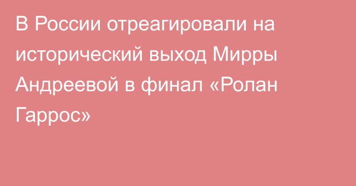 В России отреагировали на исторический выход Мирры Андреевой в финал «Ролан Гаррос»