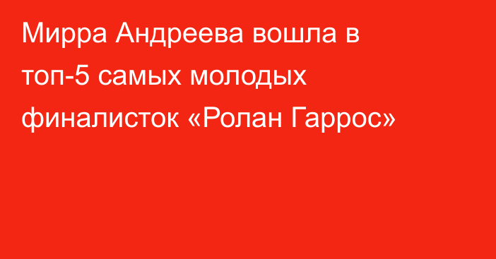 Мирра Андреева вошла в топ-5 самых молодых финалисток «Ролан Гаррос»