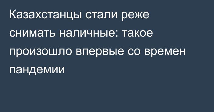 Казахстанцы стали реже снимать наличные: такое произошло впервые со времен пандемии