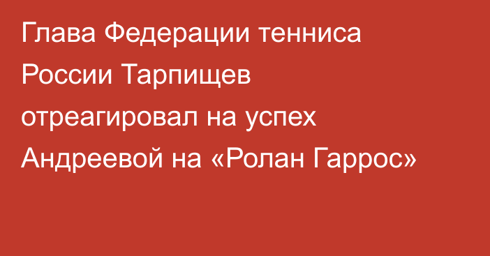 Глава Федерации тенниса России Тарпищев отреагировал на успех Андреевой на «Ролан Гаррос»