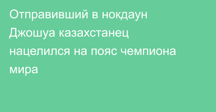 Отправивший в нокдаун Джошуа казахстанец нацелился на пояс чемпиона мира