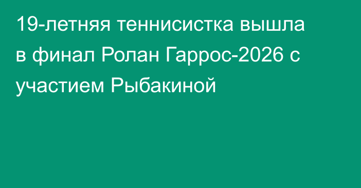 19-летняя теннисистка вышла в финал Ролан Гаррос-2026 с участием Рыбакиной