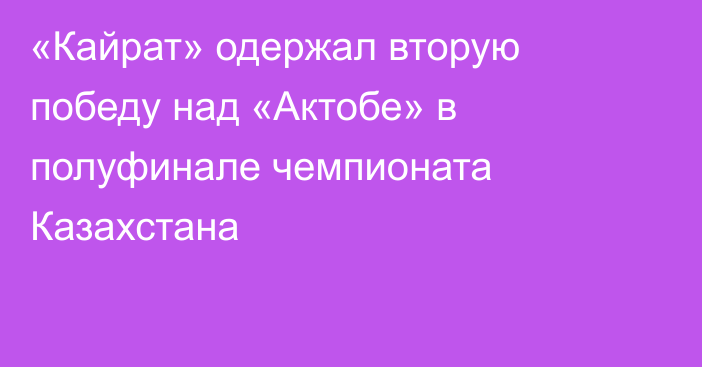«Кайрат» одержал вторую победу над «Актобе» в полуфинале чемпионата Казахстана