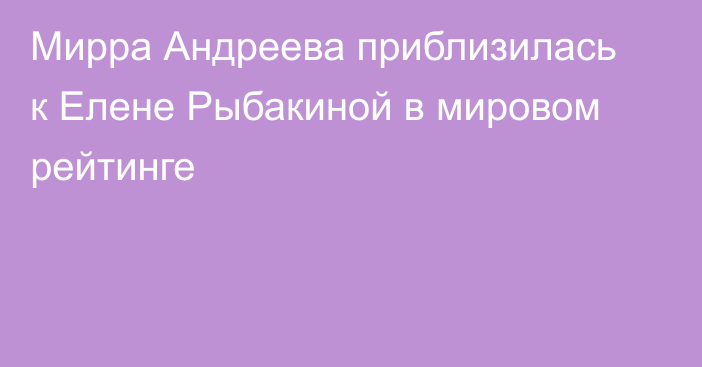 Мирра Андреева приблизилась к Елене Рыбакиной в мировом рейтинге