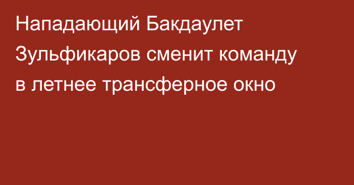 Нападающий Бакдаулет Зульфикаров сменит команду в летнее трансферное окно