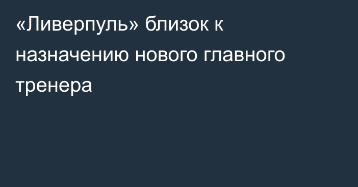 «Ливерпуль» близок к назначению нового главного тренера