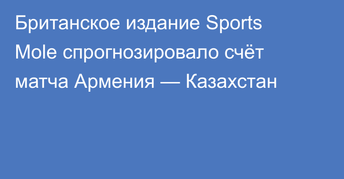 Британское издание Sports Mole спрогнозировало счёт матча Армения — Казахстан