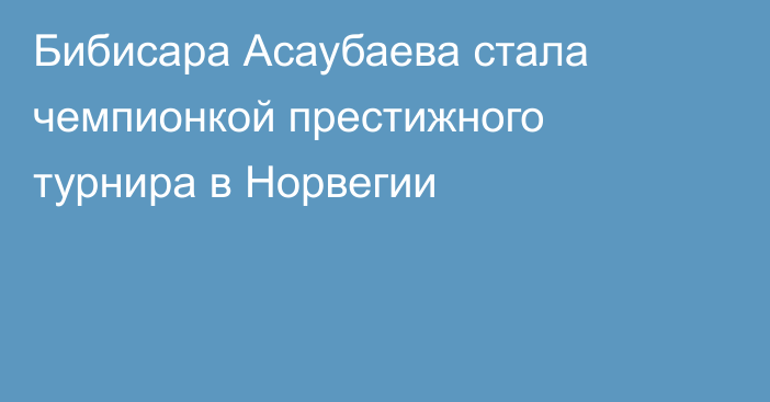 Бибисара Асаубаева стала чемпионкой престижного турнира в Норвегии