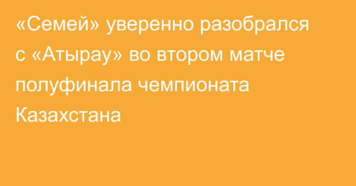 «Семей» уверенно разобрался с «Атырау» во втором матче полуфинала чемпионата Казахстана