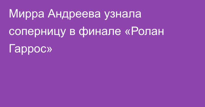 Мирра Андреева узнала соперницу в финале «Ролан Гаррос»