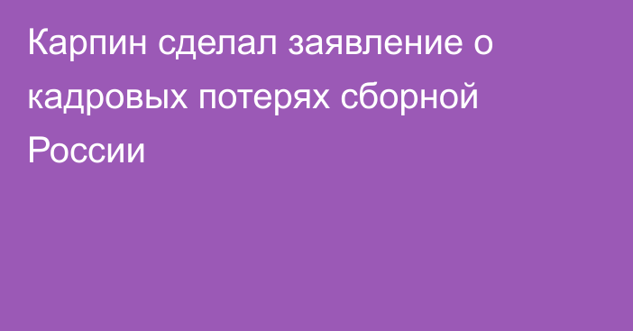 Карпин сделал заявление о кадровых потерях сборной России