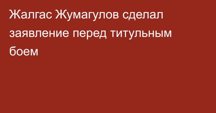 Жалгас Жумагулов сделал заявление перед титульным боем