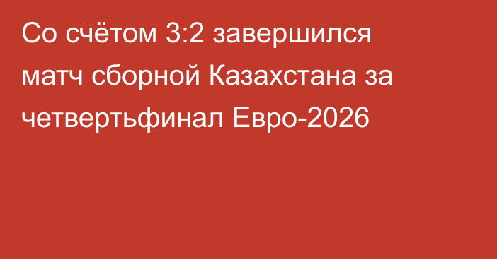 Со счётом 3:2 завершился матч сборной Казахстана за четвертьфинал Евро-2026